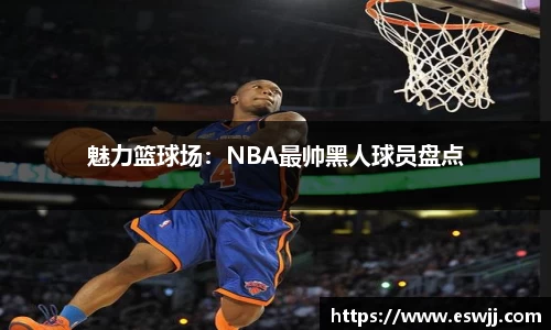 魅力篮球场：NBA最帅黑人球员盘点